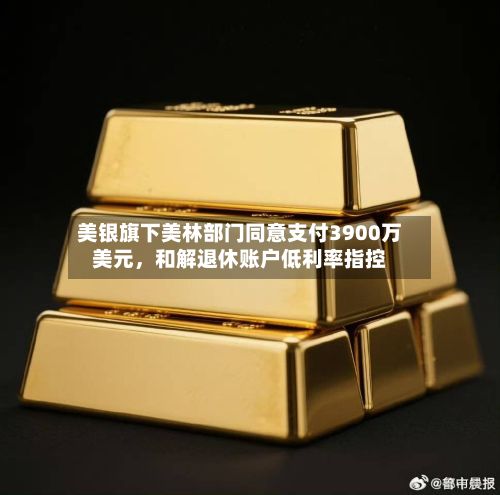 美银旗下美林部门同意支付3900万美元，和解退休账户低利率指控-第2张图片