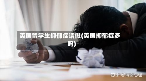 英国留学生抑郁症请假(英国抑郁症多吗)