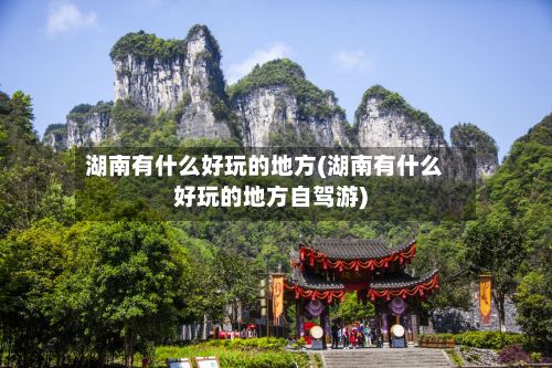 湖南有什么好玩的地方(湖南有什么好玩的地方自驾游)-第3张图片
