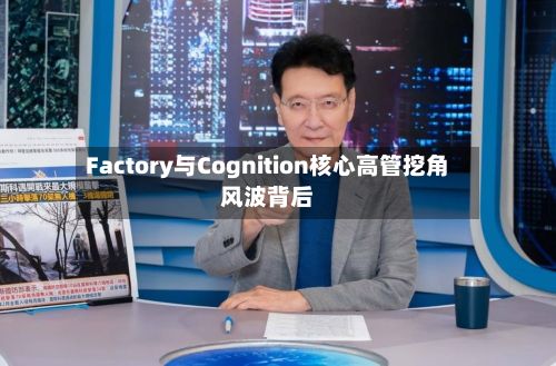 Factory与Cognition核心高管挖角风波背后-第1张图片