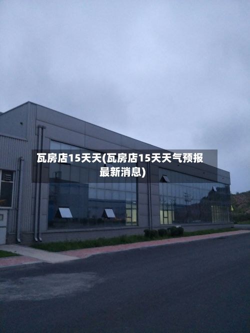 瓦房店15天天(瓦房店15天天气预报最新消息)-第2张图片