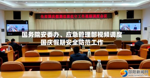 国务院安委办、应急管理部视频调度国庆假期安全防范工作-第2张图片