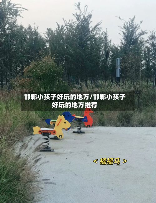 邯郸小孩子好玩的地方/邯郸小孩子好玩的地方推荐