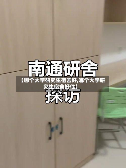 【哪个大学研究生宿舍好,哪个大学研究生宿舍好住】