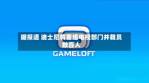 据报道 迪士尼将重组电视部门并裁员数百人