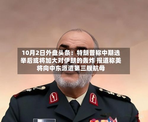 10月2日外盘头条:特朗普称中期选举后或将加大对伊朗的轰炸 报道称美将向中东派遣第三艘航母-第1张图片