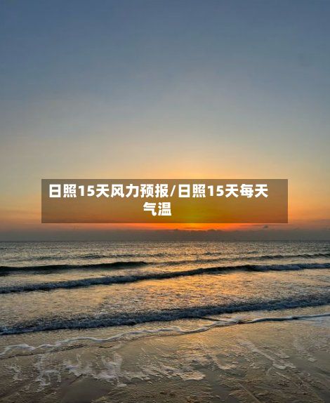 日照15天风力预报/日照15天每天气温
