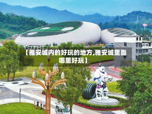 【雅安城内的好玩的地方,雅安城里面哪里好玩】-第2张图片