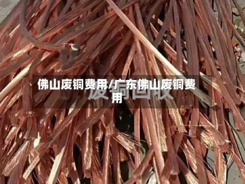 佛山废铜费用/广东佛山废铜费用