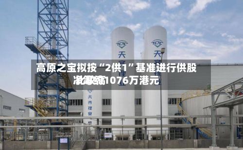 高原之宝拟按“2供1”基准进行供股 比较高净筹约1076万港元-第1张图片