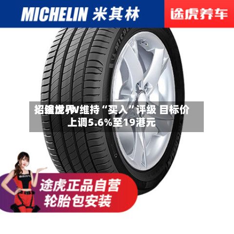 招银世界：途虎-W维持“买入	”评级 目标价上调5.6%至19港元-第2张图片
