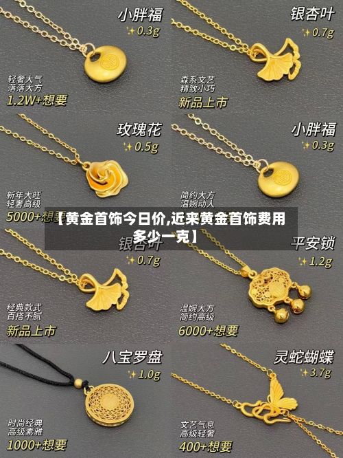 【黄金首饰今日价,近来黄金首饰费用多少一克】