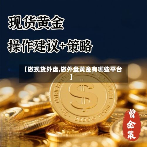 【做现货外盘,做外盘黄金有哪些平台】-第2张图片
