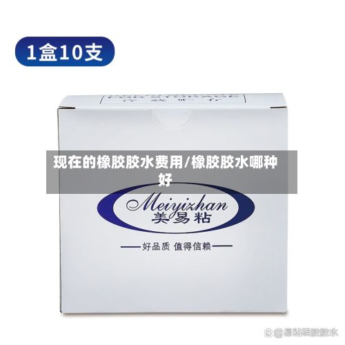 现在的橡胶胶水费用/橡胶胶水哪种好