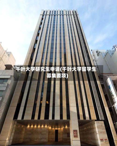 千叶大学研究生申请(千叶大学留学生募集要项)-第3张图片