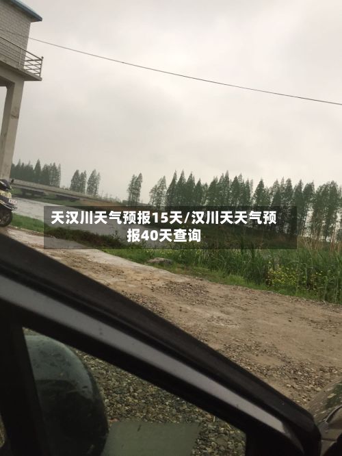 天汉川天气预报15天/汉川天天气预报40天查询
