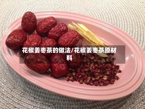 花椒姜枣茶的做法/花椒姜枣茶原材料