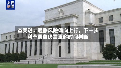 杰斐逊：通胀风险偏向上行，下一步利率调整仍需更多时间判断