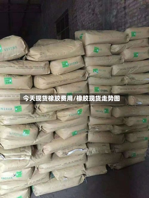 今天现货橡胶费用/橡胶现货走势图-第2张图片