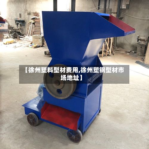 【徐州塑料型材费用,徐州塑钢型材市场地址】-第2张图片