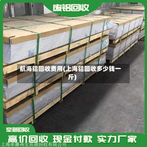 航海铝回收费用(上海铝回收多少钱一斤)-第2张图片