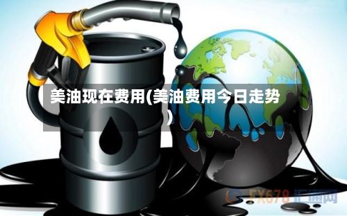 美油现在费用(美油费用今日走势)-第2张图片