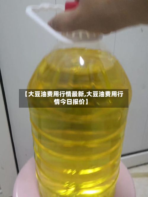 【大豆油费用行情最新,大豆油费用行情今日报价】-第2张图片
