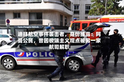 迪拜航空事件袭击者，身份披露：阿曼公民，曾因极端主义观点被另一家航司解职-第2张图片