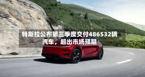 特斯拉公布第三季度交付486532辆汽车，超出市场预期-第2张图片
