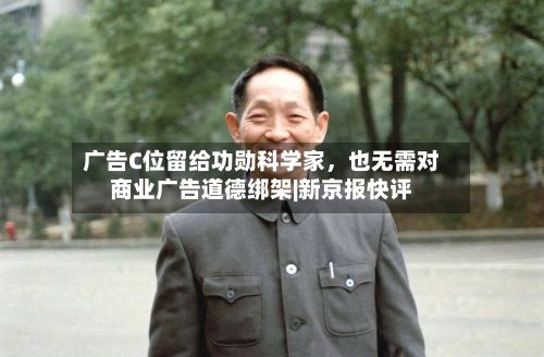 广告C位留给功勋科学家	，也无需对商业广告道德绑架|新京报快评-第2张图片