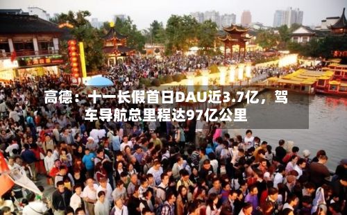 高德：十一长假首日DAU近3.7亿	，驾车导航总里程达97亿公里-第2张图片