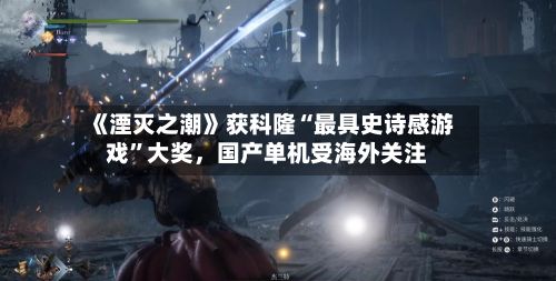 《湮灭之潮》获科隆“最具史诗感游戏”大奖	，国产单机受海外关注-第2张图片