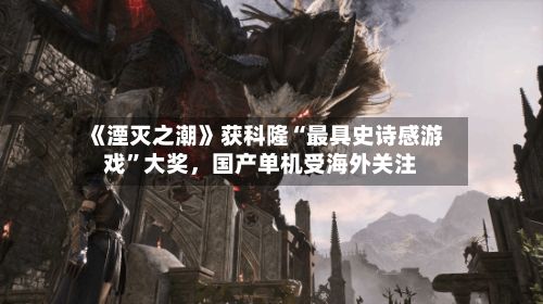 《湮灭之潮》获科隆“最具史诗感游戏”大奖，国产单机受海外关注