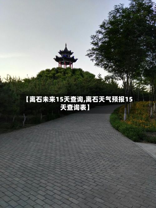 【离石未来15天查询,离石天气预报15天查询表】-第2张图片