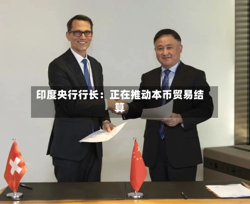 印度央行行长：正在推动本币贸易结算