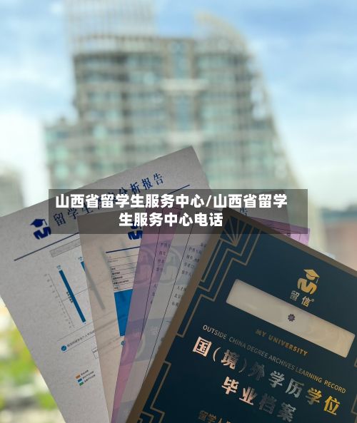 山西省留学生服务中心/山西省留学生服务中心电话-第3张图片