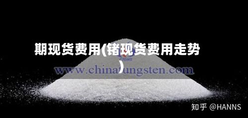 期现货费用(锗现货费用走势)