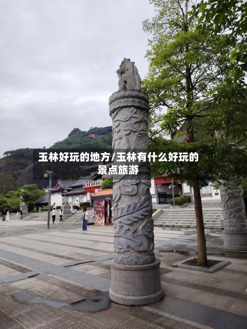 玉林好玩的地方/玉林有什么好玩的景点旅游-第2张图片