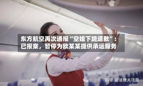 东方航空再次通报“空姐下跪道歉”：已报案，暂停为欧某某提供承运服务-第2张图片