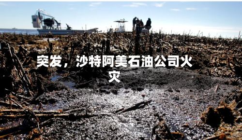突发，沙特阿美石油公司火灾