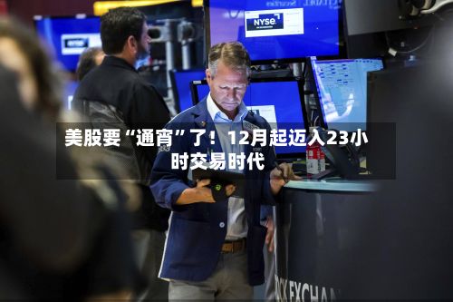 美股要“通宵”了！12月起迈入23小时交易时代-第3张图片
