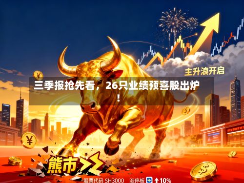 三季报抢先看，26只业绩预喜股出炉！-第2张图片