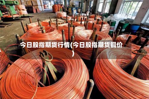 今日股指期货行情(今日股指期货铜价)-第2张图片