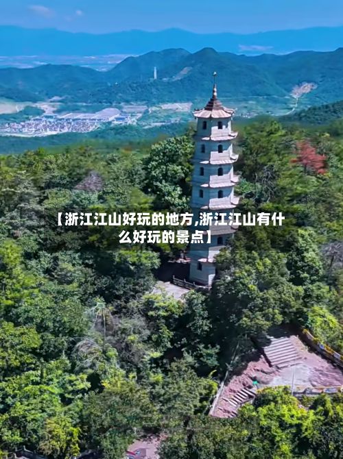 【浙江江山好玩的地方,浙江江山有什么好玩的景点】-第2张图片