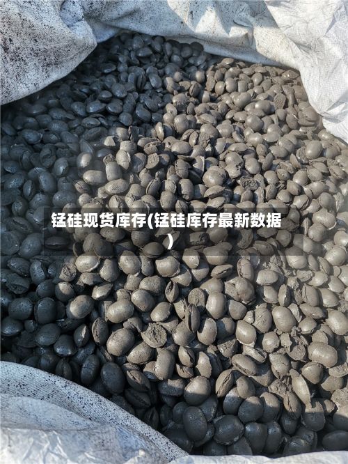 锰硅现货库存(锰硅库存最新数据)