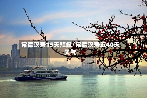 常德汉寿15天预报/常德汉寿近40天天气-第2张图片