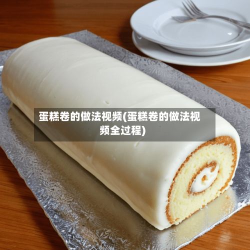 蛋糕卷的做法视频(蛋糕卷的做法视频全过程)-第3张图片