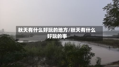 秋天有什么好玩的地方/秋天有什么好玩的事
