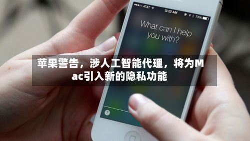 苹果警告，涉人工智能代理	，将为Mac引入新的隐私功能-第2张图片