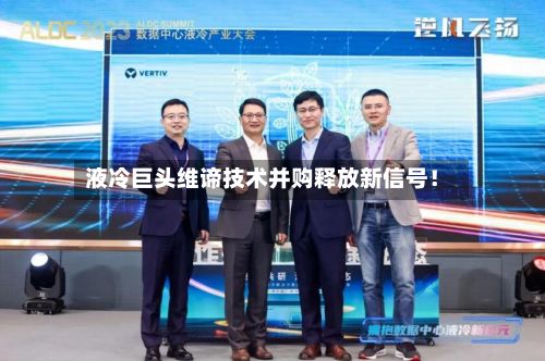 液冷巨头维谛技术并购释放新信号！